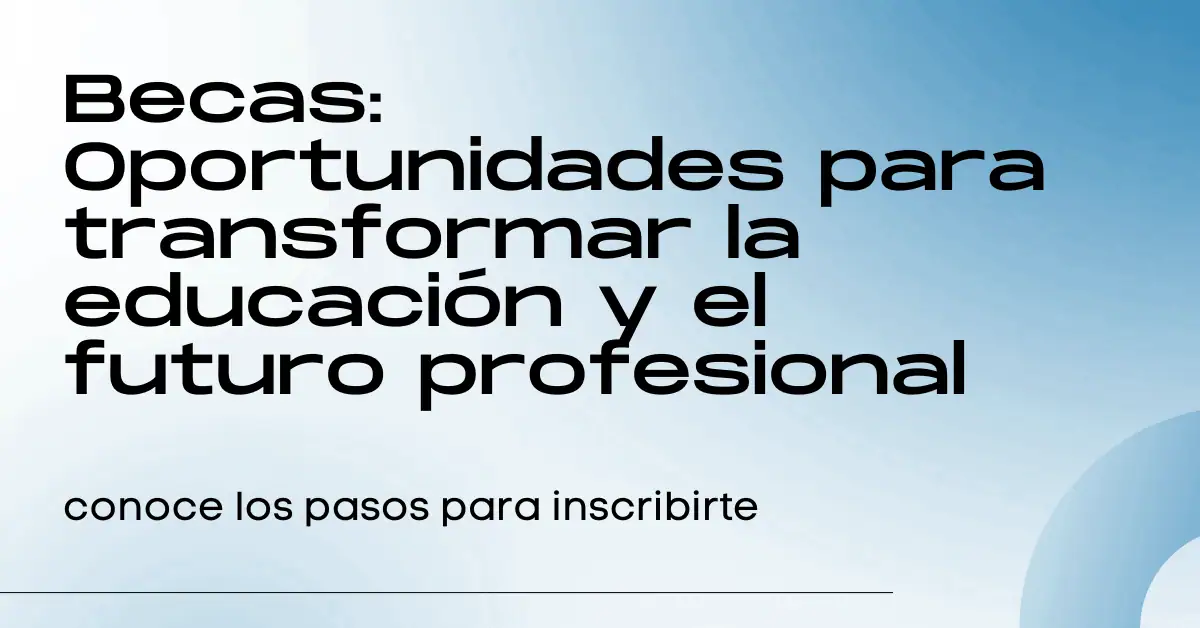 Becas: Oportunidades para transformar la educación y el futuro profesional