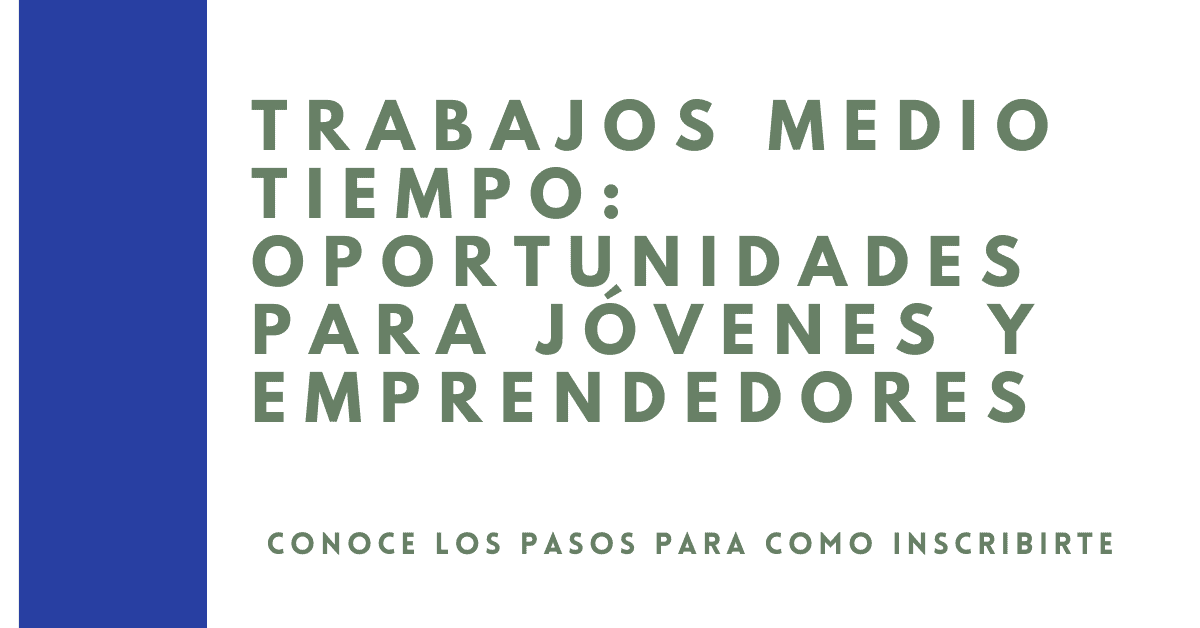 TRABAJOS MEDIO TIEMPO: Oportunidades para Jóvenes y Emprendedores