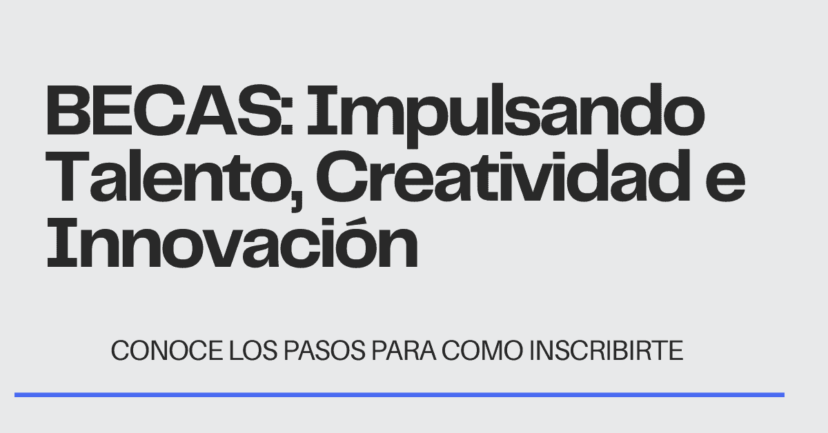 BECAS: Impulsando Talento, Creatividad e Innovación