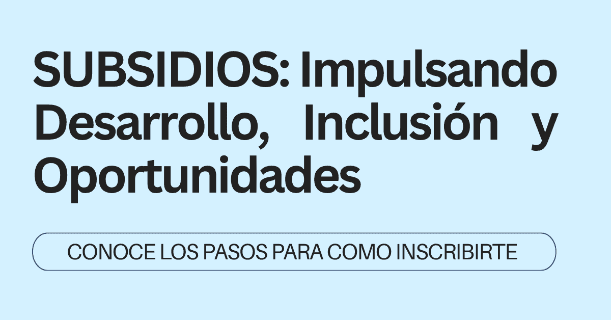 SUBSIDIOS: Impulsando Desarrollo, Inclusión y Oportunidades