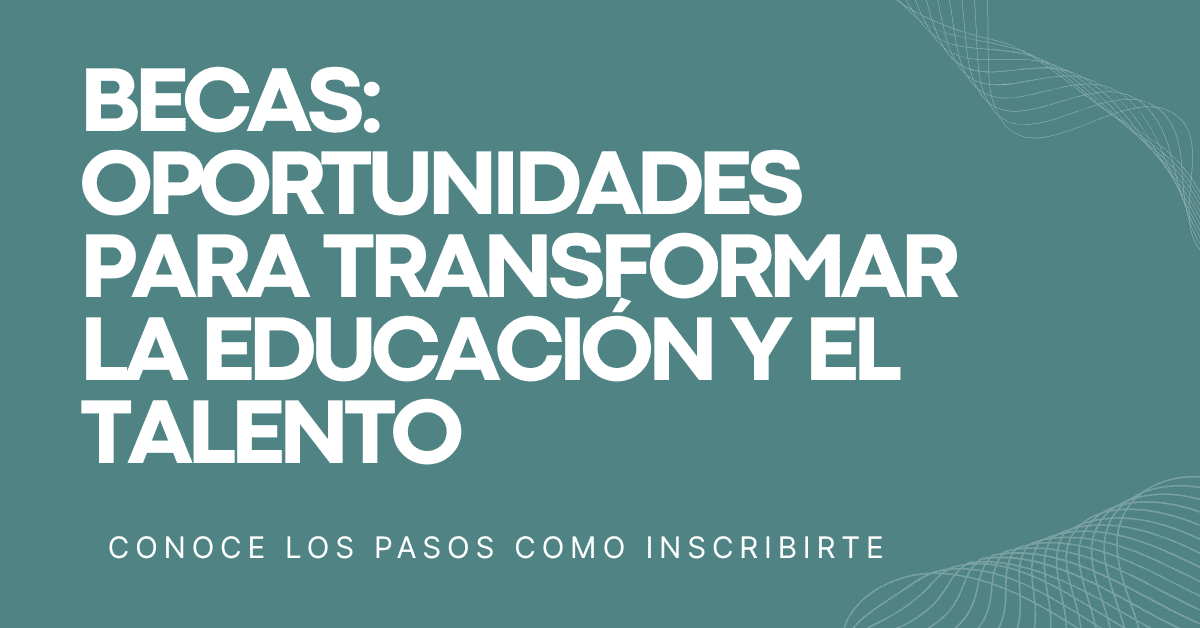 BECAS: Oportunidades para Transformar la Educación y el Talento