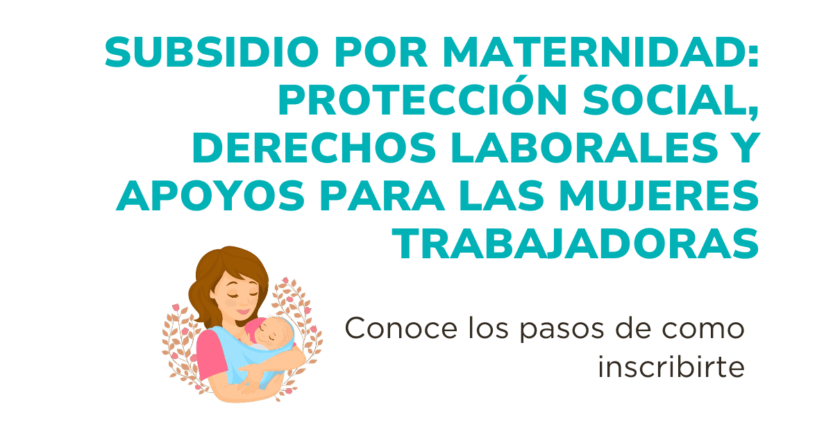 Subsidio por Maternidad: Protección Social, Derechos Laborales y Apoyos para las Mujeres Trabajadoras